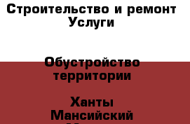 Строительство и ремонт Услуги - Обустройство территории. Ханты-Мансийский,Мегион г.